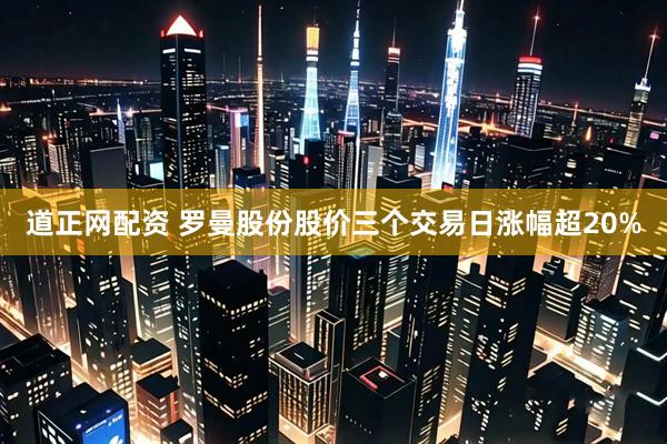 道正网配资 罗曼股份股价三个交易日涨幅超20%
