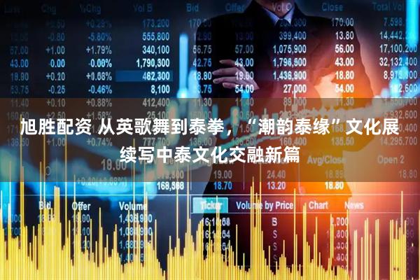 旭胜配资 从英歌舞到泰拳，“潮韵泰缘”文化展续写中泰文化交融新篇