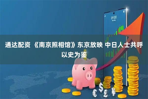 通达配资 《南京照相馆》东京放映 中日人士共呼以史为鉴