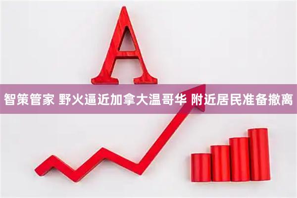 智策管家 野火逼近加拿大温哥华 附近居民准备撤离