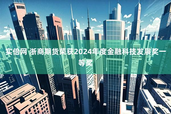 实倍网 浙商期货荣获2024年度金融科技发展奖一等奖