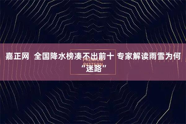 嘉正网  全国降水榜凑不出前十 专家解读雨雪为何“迷路”