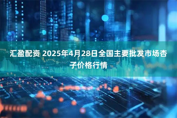 汇盈配资 2025年4月28日全国主要批发市场杏子价格行情