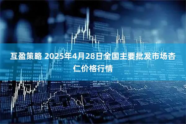 互盈策略 2025年4月28日全国主要批发市场杏仁价格行情