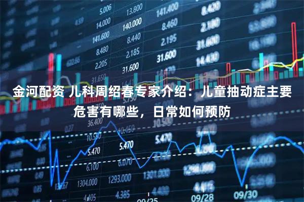 金河配资 儿科周绍春专家介绍：儿童抽动症主要危害有哪些，日常如何预防