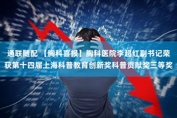 通联随配 【胸科喜报】胸科医院李超红副书记荣获第十四届上海科普教育创新奖科普贡献奖三等奖