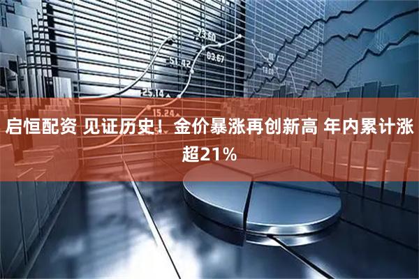 启恒配资 见证历史！金价暴涨再创新高 年内累计涨超21%
